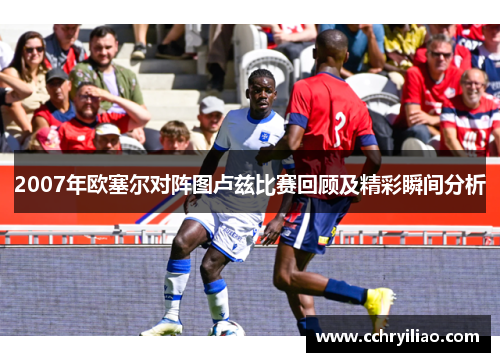 2007年欧塞尔对阵图卢兹比赛回顾及精彩瞬间分析