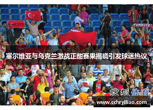 塞尔维亚与乌克兰激战正酣赛果揭晓引发球迷热议