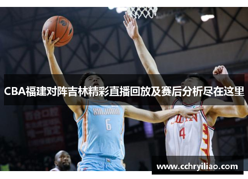 CBA福建对阵吉林精彩直播回放及赛后分析尽在这里