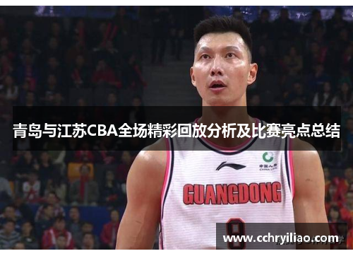 青岛与江苏CBA全场精彩回放分析及比赛亮点总结